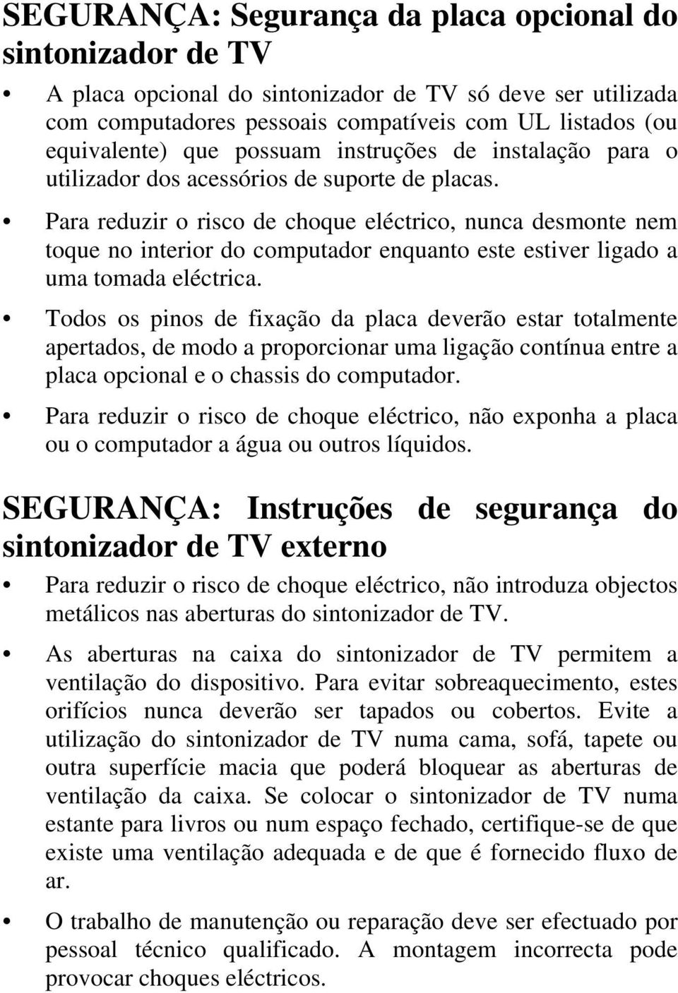 Para reduzir o risco de choque eléctrico, nunca desmonte nem toque no interior do computador enquanto este estiver ligado a uma tomada eléctrica.