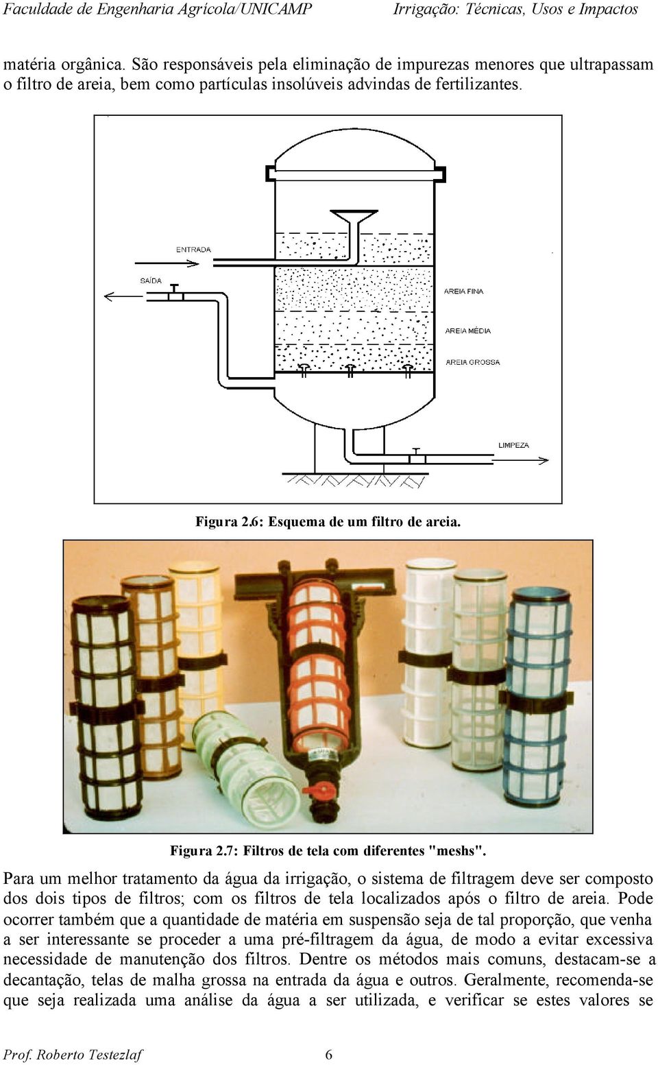 Para um melhor tratamento da água da irrigação, o sistema de filtragem deve ser composto dos dois tipos de filtros; com os filtros de tela localizados após o filtro de areia.