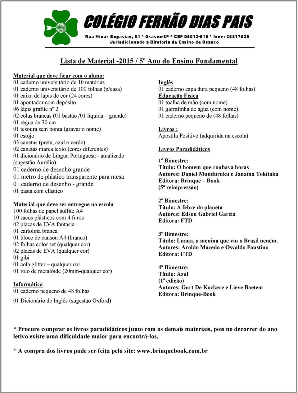 atualizado (sugestão Aurélio) 01 caderno de desenho grande 01 metro de plástico transparente para mesa 01 caderno de desenho - grande 01 pasta com elástico Material que deve ser entregue na escola