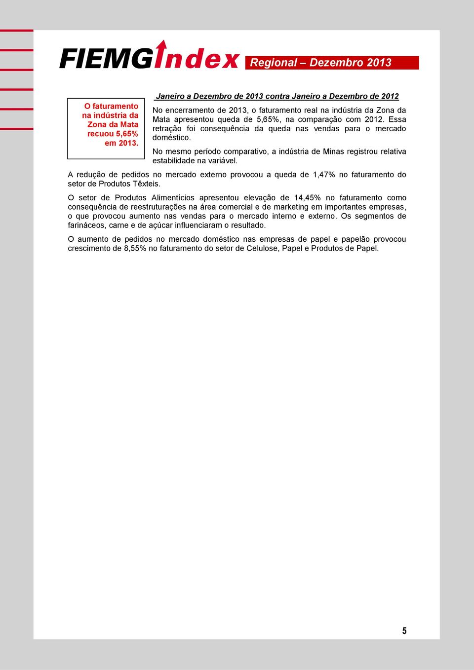 Essa retração foi consequência da queda nas vendas para o mercado doméstico. No mesmo período comparativo, a indústria de Minas registrou relativa estabilidade na variável.