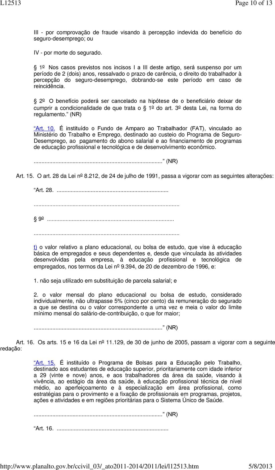 dobrando-se este período em caso de reincidência. 2 o O benefício poderá ser cancelado na hipótese de o beneficiário deixar de cumprir a condicionalidade de que trata o 1 o do art.