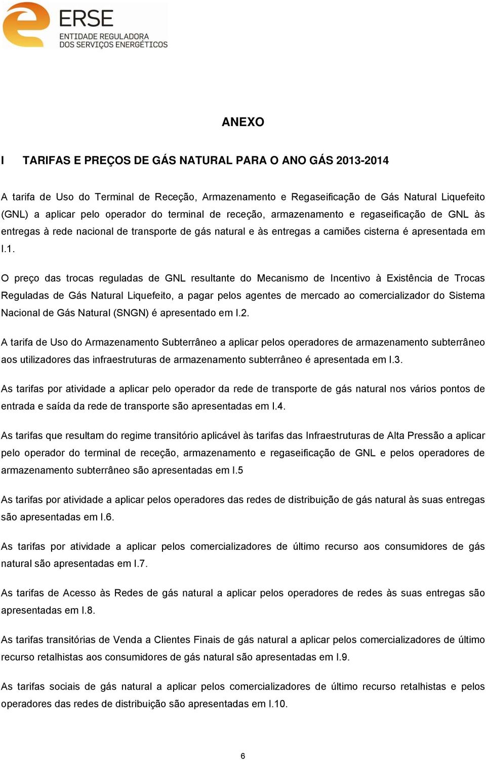 O preço das trocas reguladas de GNL resultante do Mecanismo de Incentivo à Existência de Trocas Reguladas de Gás Natural Liquefeito, a pagar pelos agentes de mercado ao comercializador do Sistema