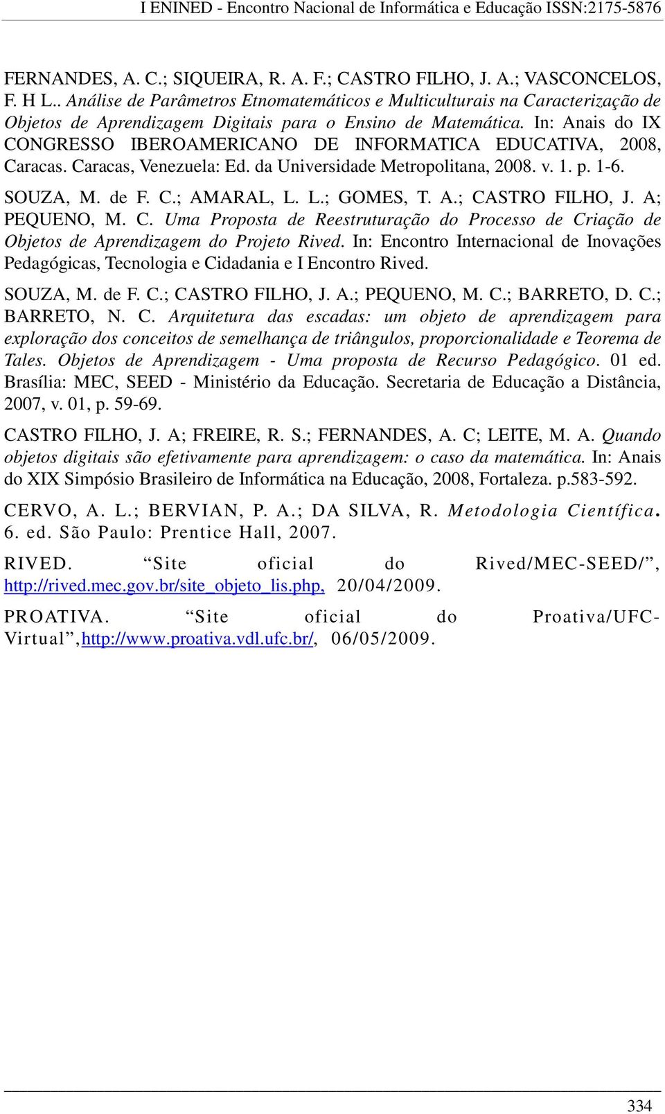 In: Anais do IX CONGRESSO IBEROAMERICANO DE INFORMATICA EDUCATIVA, 2008, Caracas. Caracas, Venezuela: Ed. da Universidade Metropolitana, 2008. v. 1. p. 1-6. SOUZA, M. de F. C.; AMARAL, L. L.; GOMES, T.