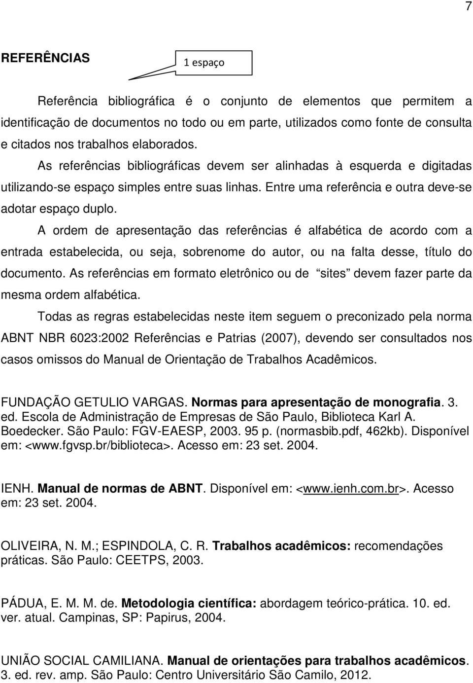 A ordem de apresentação das referências é alfabética de acordo com a entrada estabelecida, ou seja, sobrenome do autor, ou na falta desse, título do documento.