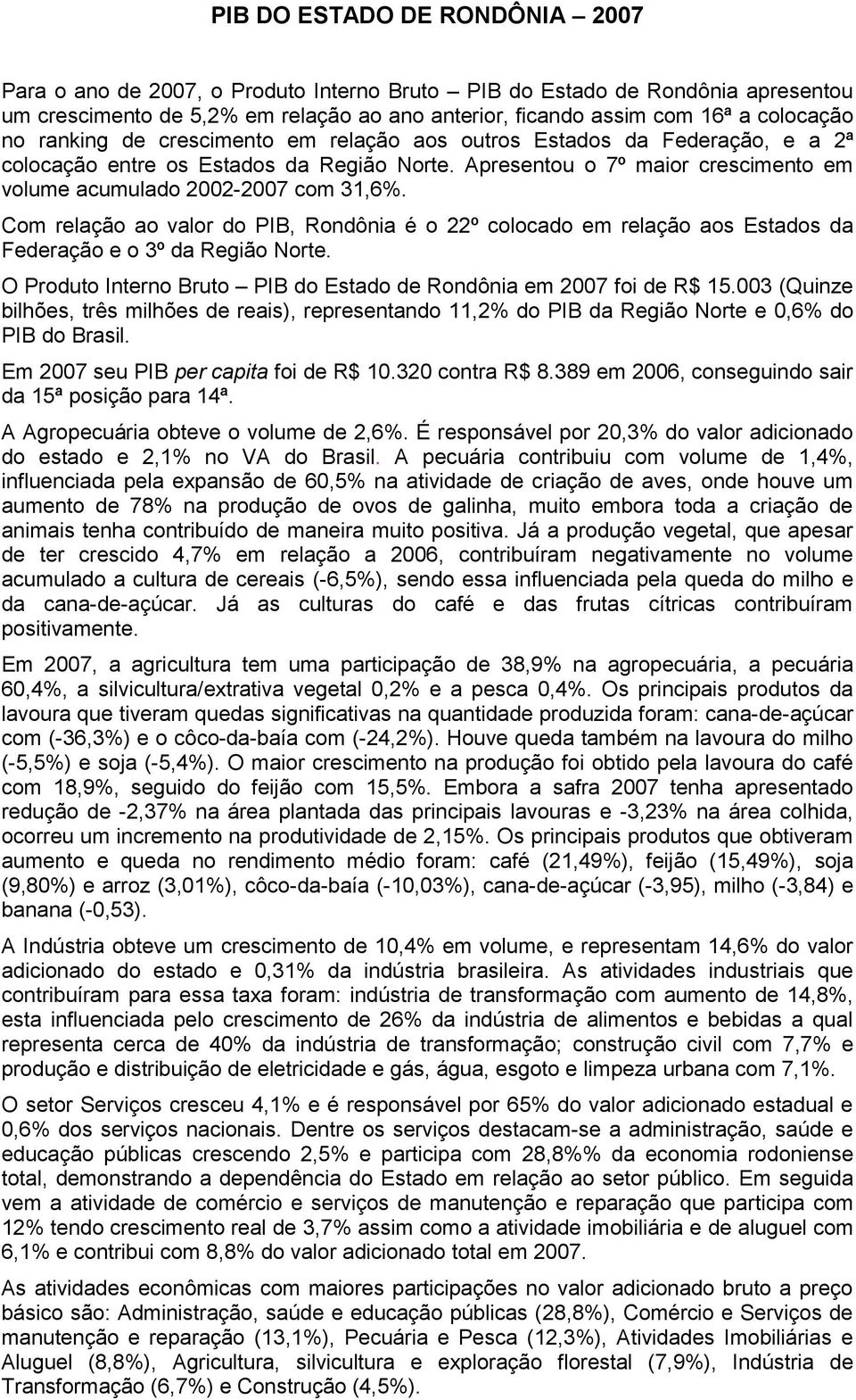 Com relação ao valor do PIB, Rondônia é o 22º colocado em relação aos Estados da Federação e o 3º da Região Norte. O Produto Interno Bruto PIB do Estado de Rondônia em 2007 foi de R$ 15.