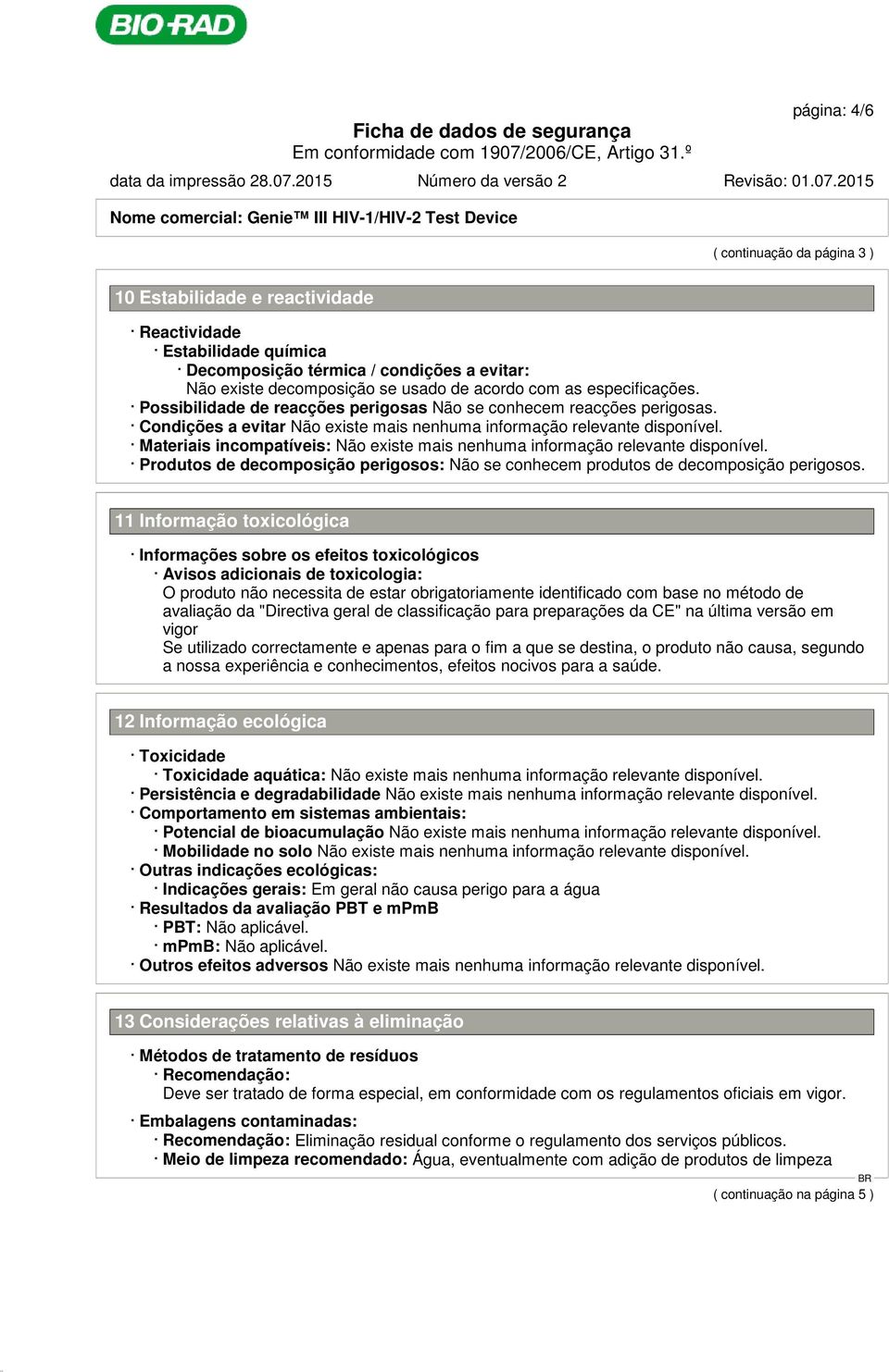 Condições a evitar Materiais incompatíveis: Produtos de decomposição perigosos: Não se conhecem produtos de decomposição perigosos.