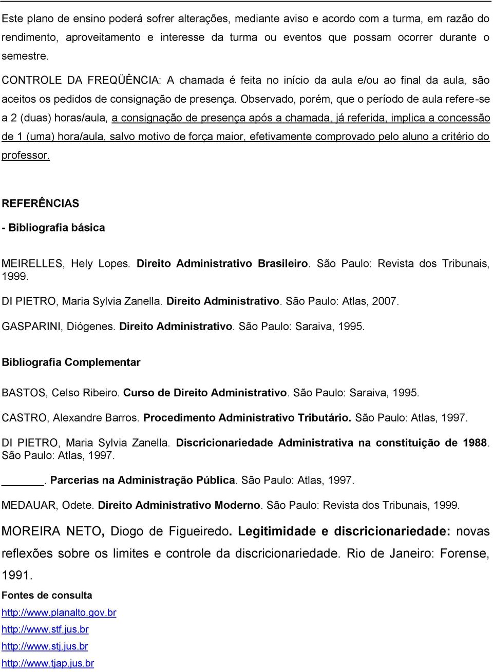 Observado, porém, que o período de aula refere-se a (duas) horas/aula, a consignação de presença após a chamada, já referida, implica a concessão de 1 (uma) hora/aula, salvo motivo de força maior,