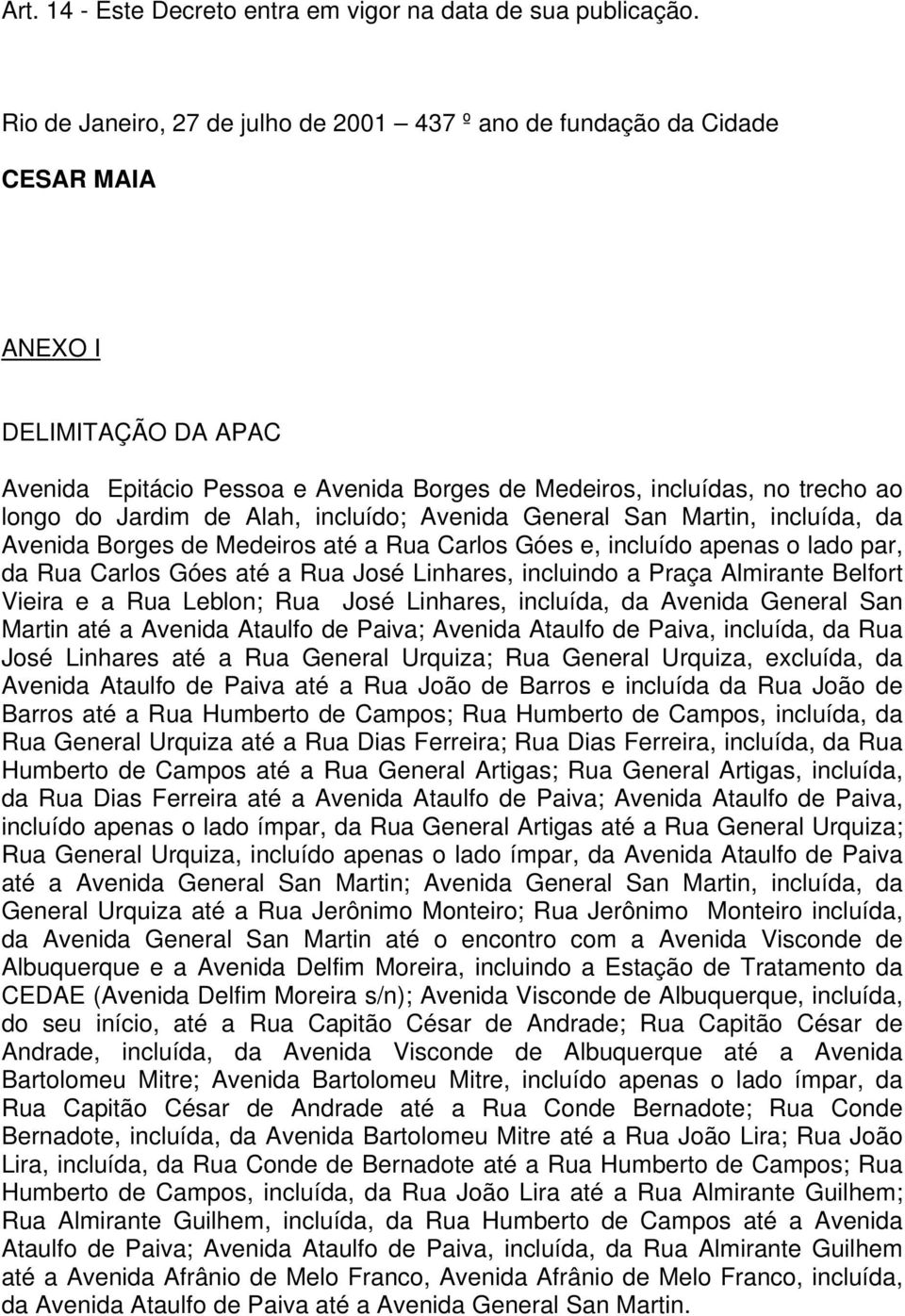 Jardim de Alah, incluído; Avenida General San Martin, incluída, da Avenida Borges de Medeiros até a Rua Carlos Góes e, incluído apenas o lado par, da Rua Carlos Góes até a Rua José Linhares,