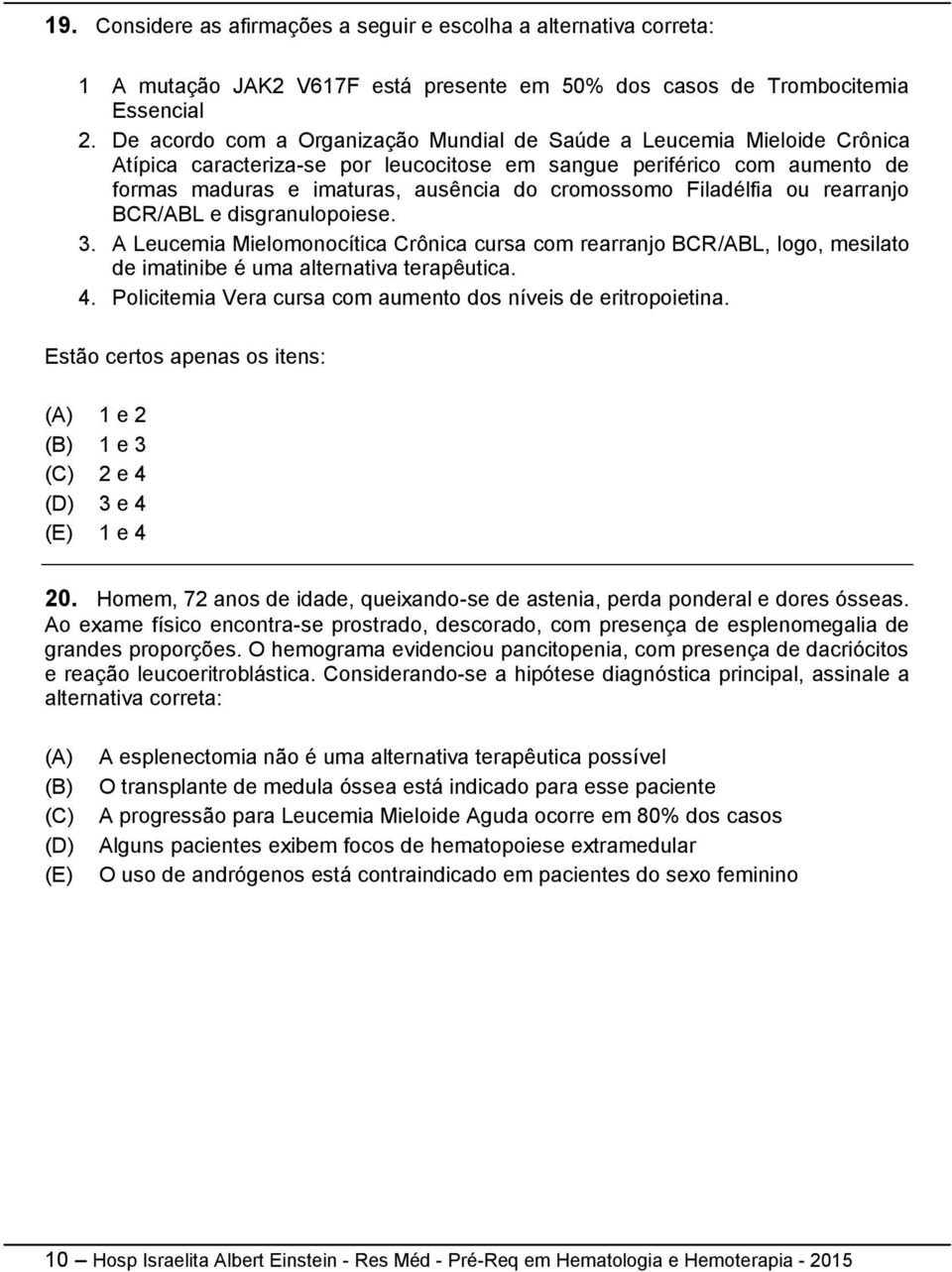 Filadélfia ou rearranjo BCR/ABL e disgranulopoiese. 3. A Leucemia Mielomonocítica Crônica cursa com rearranjo BCR/ABL, logo, mesilato de imatinibe é uma alternativa terapêutica. 4.