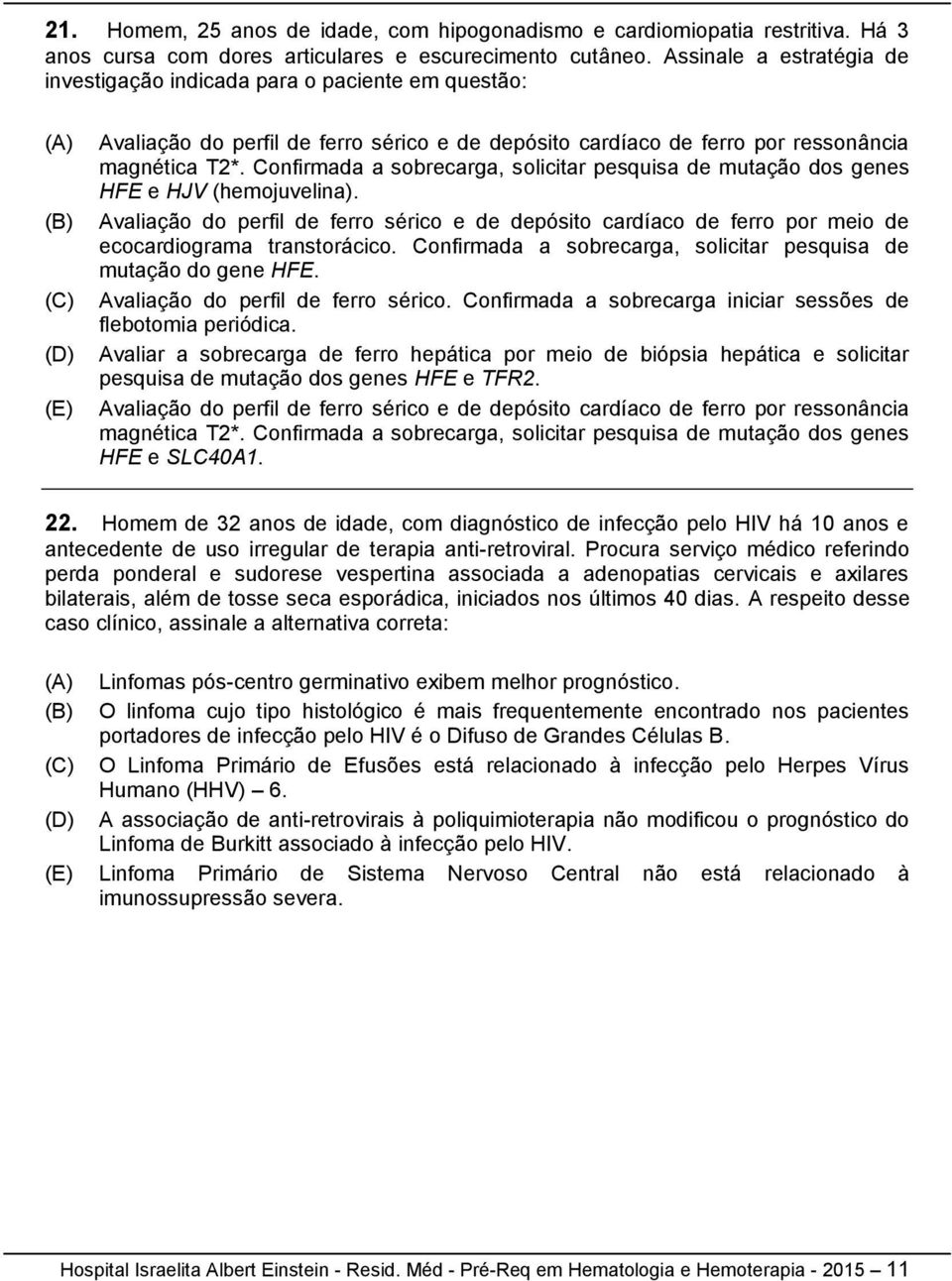 Confirmada a sobrecarga, solicitar pesquisa de mutação dos genes HFE e HJV (hemojuvelina). Avaliação do perfil de ferro sérico e de depósito cardíaco de ferro por meio de ecocardiograma transtorácico.