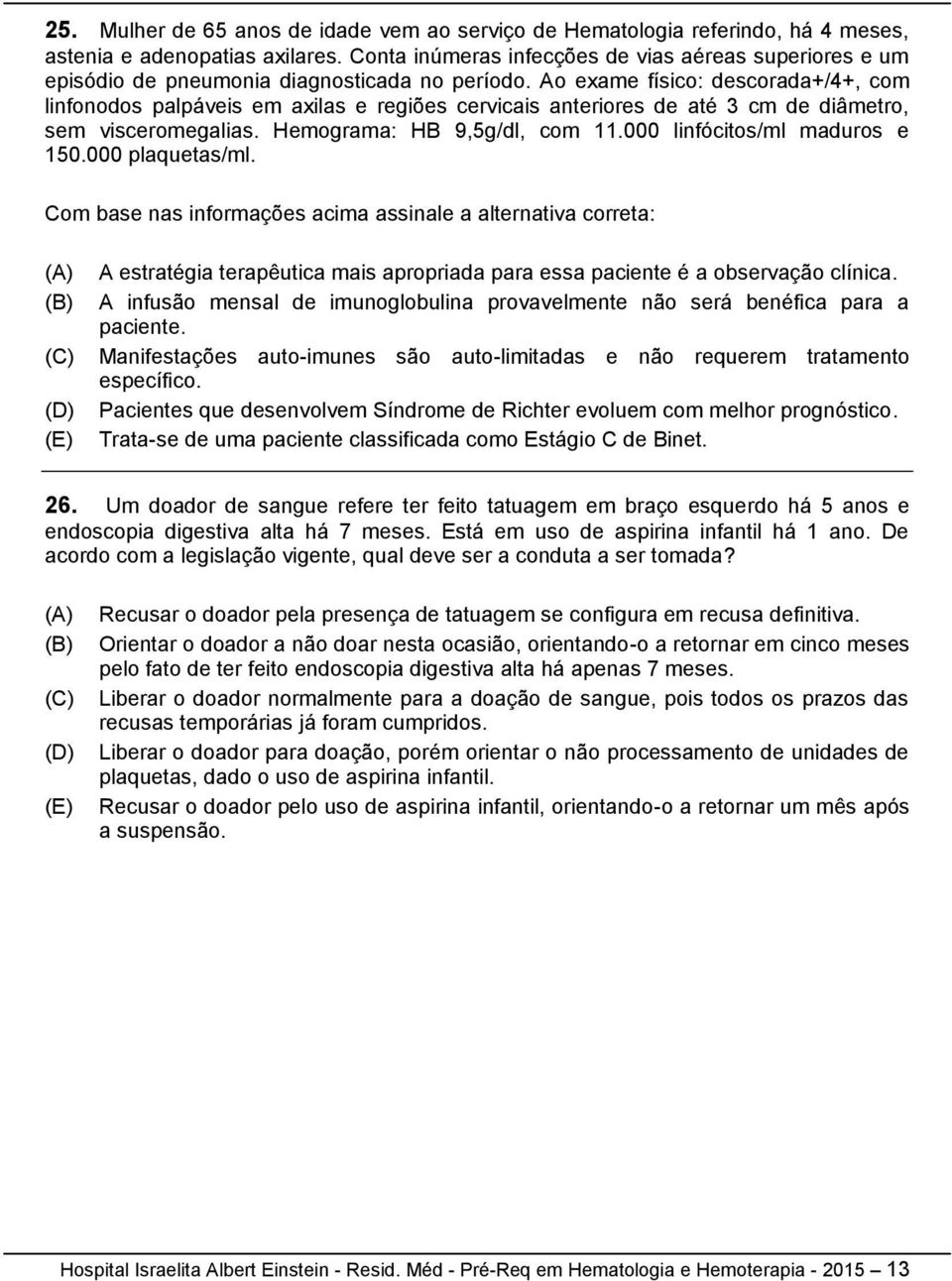 Ao exame físico: descorada+/4+, com linfonodos palpáveis em axilas e regiões cervicais anteriores de até 3 cm de diâmetro, sem visceromegalias. Hemograma: HB 9,5g/dl, com 11.