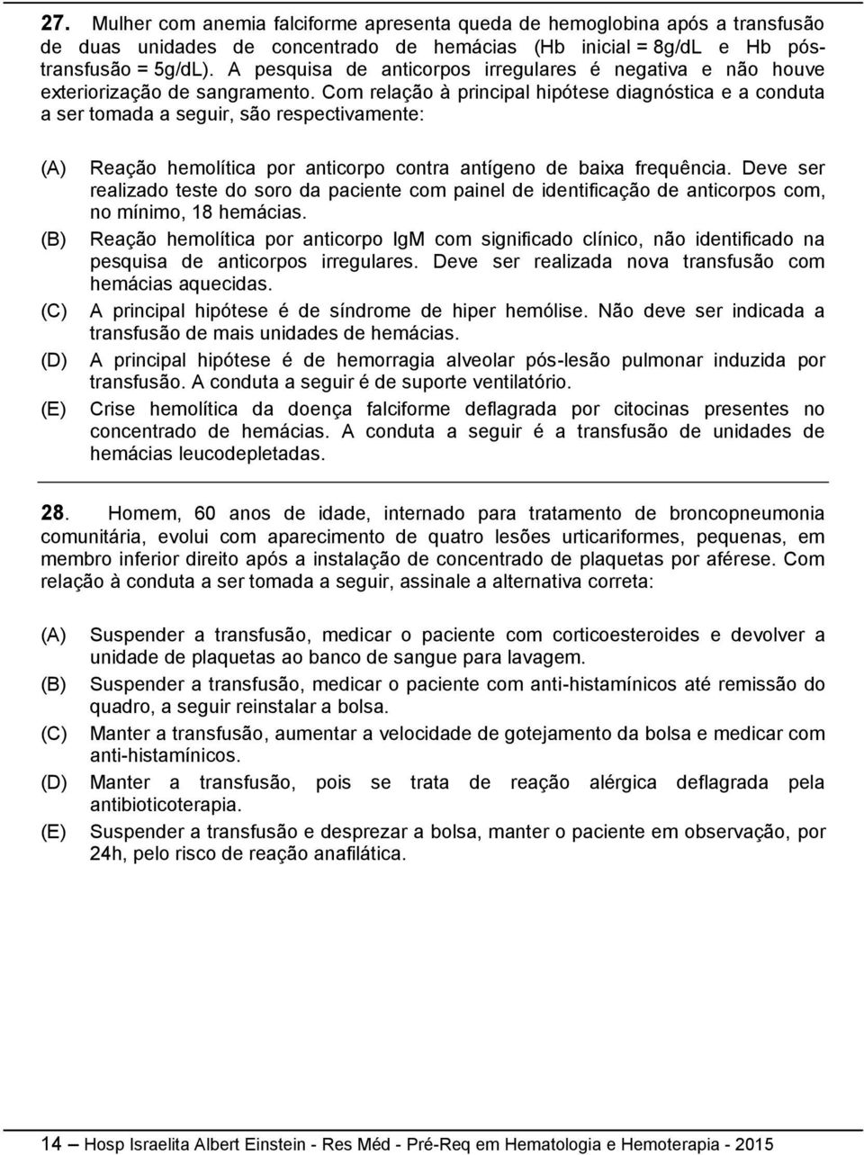 Com relação à principal hipótese diagnóstica e a conduta a ser tomada a seguir, são respectivamente: Reação hemolítica por anticorpo contra antígeno de baixa frequência.