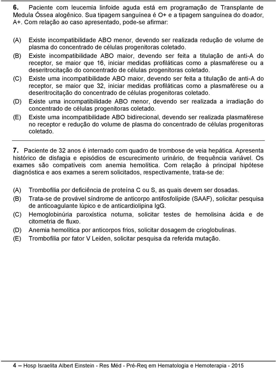 Existe incompatibilidade ABO maior, devendo ser feita a titulação de anti-a do receptor, se maior que 16, iniciar medidas profiláticas como a plasmaférese ou a deseritrocitação do concentrado de