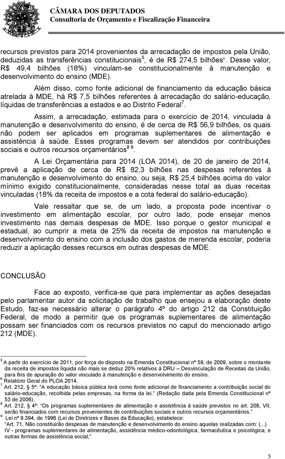 Além disso, como fonte adicional de financiamento da educação básica atrelada à MDE, há R$ 7,5 bilhões referentes à arrecadação do salário-educação, líquidas de transferências a estados e ao Distrito