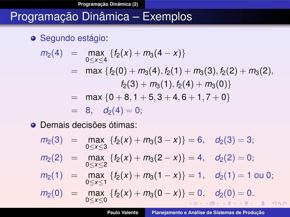 decisões ótimas: m 2 (3) = m 2 (2) = m 2 (1) = m 2 (0) = max 2(x) + m 3 (3 x)} = 6, 0 x 3 d 2 (3) = 3; max 2(x) + m 3