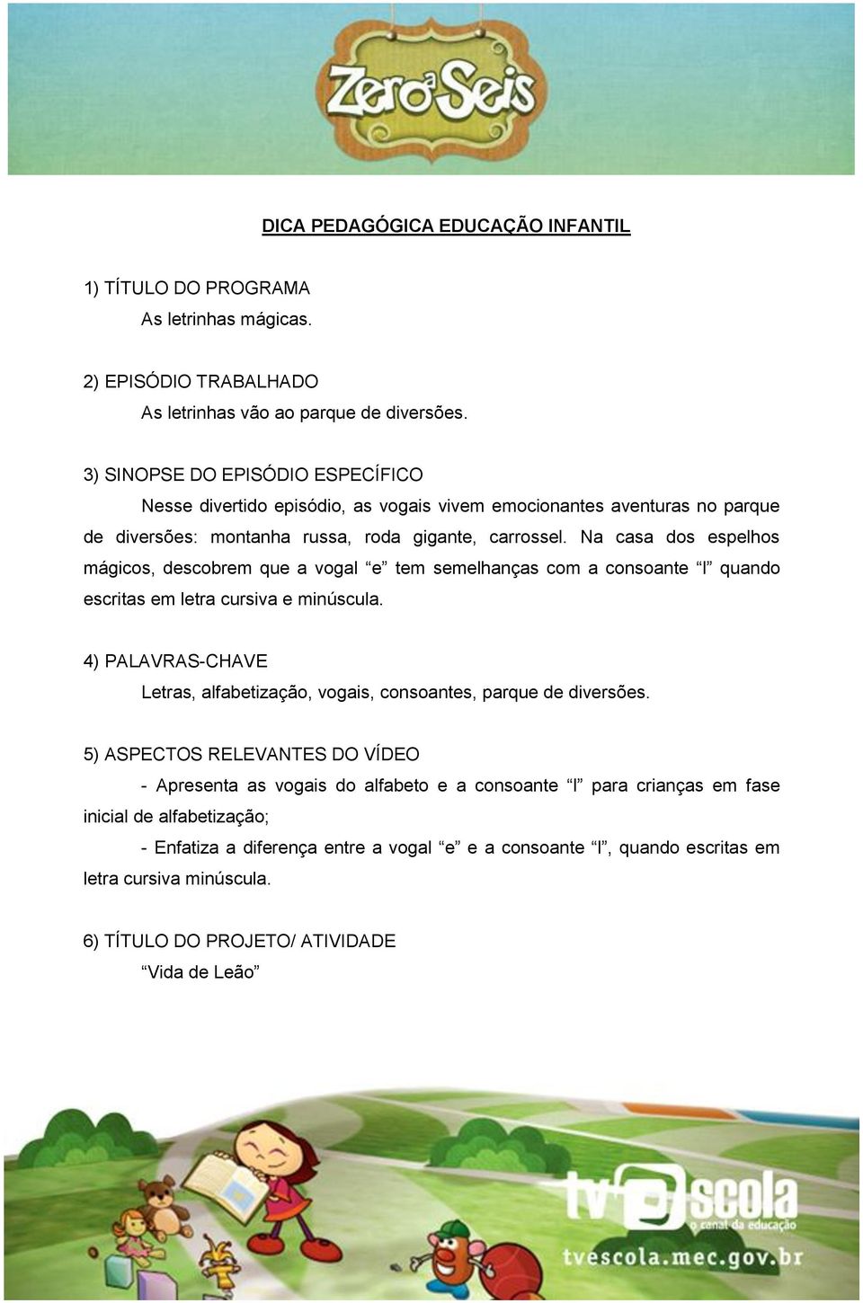 Na casa dos espelhos mágicos, descobrem que a vogal e tem semelhanças com a consoante l quando escritas em letra cursiva e minúscula.