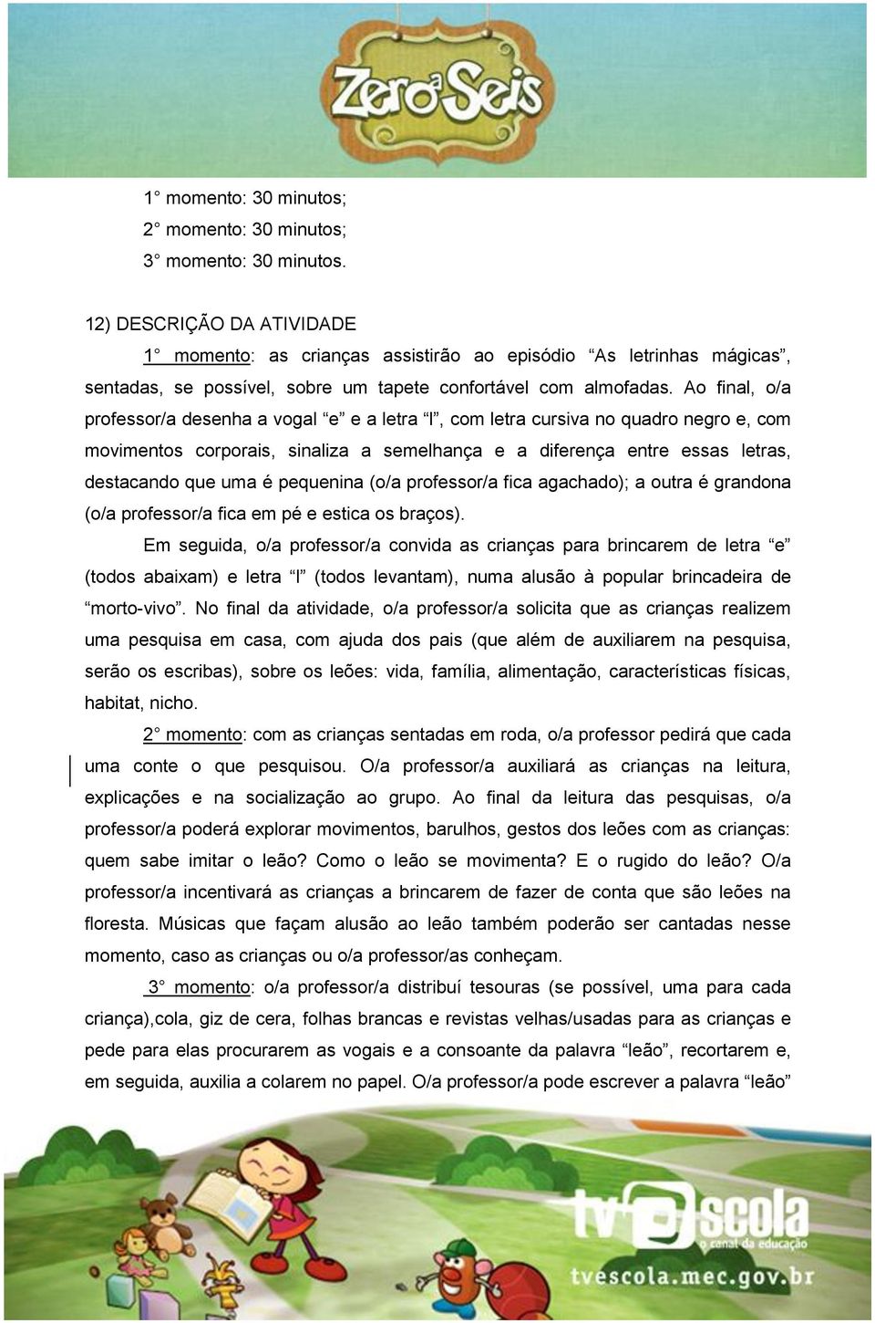 Ao final, o/a professor/a desenha a vogal e e a letra l, com letra cursiva no quadro negro e, com movimentos corporais, sinaliza a semelhança e a diferença entre essas letras, destacando que uma é