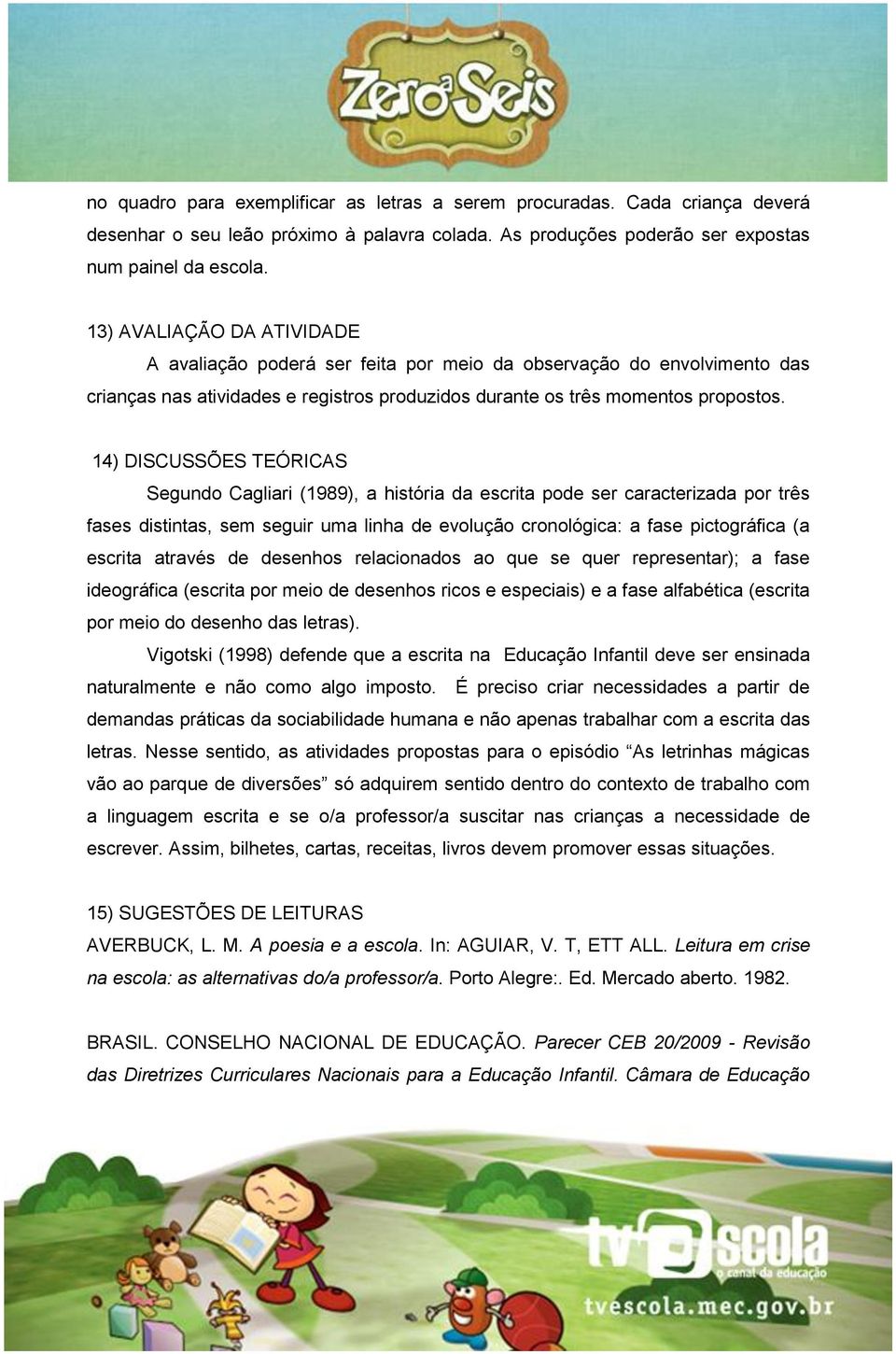 14) DISCUSSÕES TEÓRICAS Segundo Cagliari (1989), a história da escrita pode ser caracterizada por três fases distintas, sem seguir uma linha de evolução cronológica: a fase pictográfica (a escrita