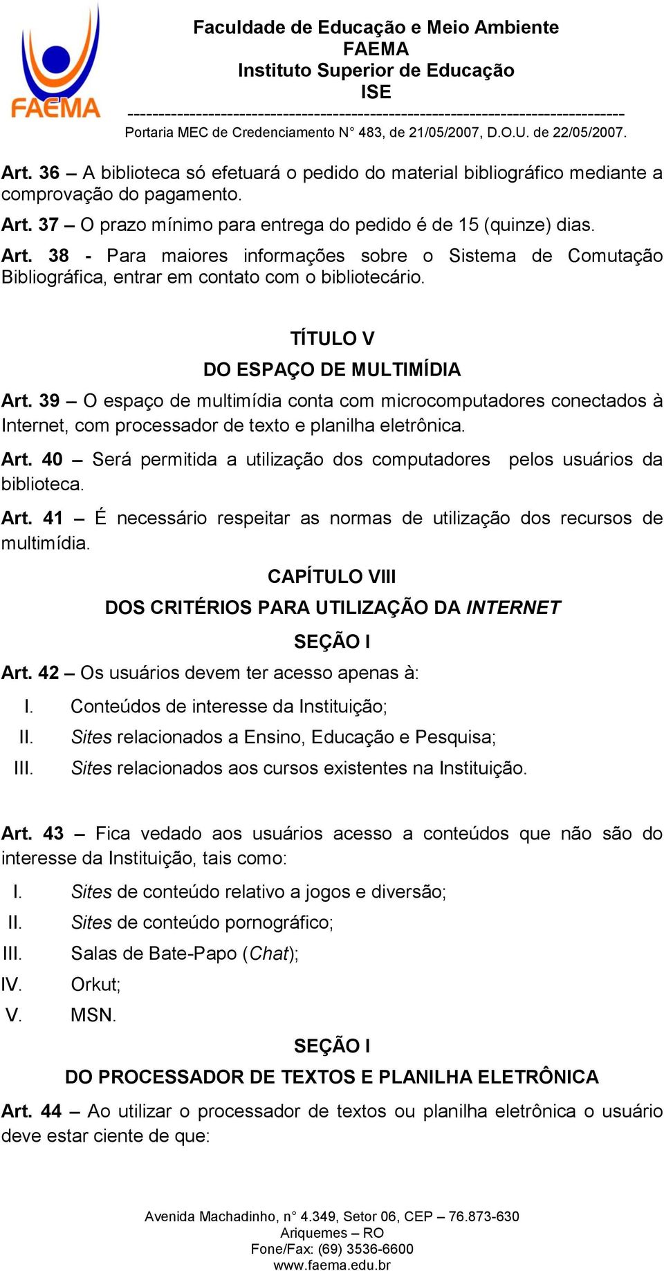 TÍTULO V DO ESPAÇO DE MULTIMÍDIA Art. 39 O espaço de multimídia conta com microcomputadores conectados à Internet, com processador de texto e planilha eletrônica. Art. 40 Será permitida a utilização dos computadores pelos usuários da biblioteca.