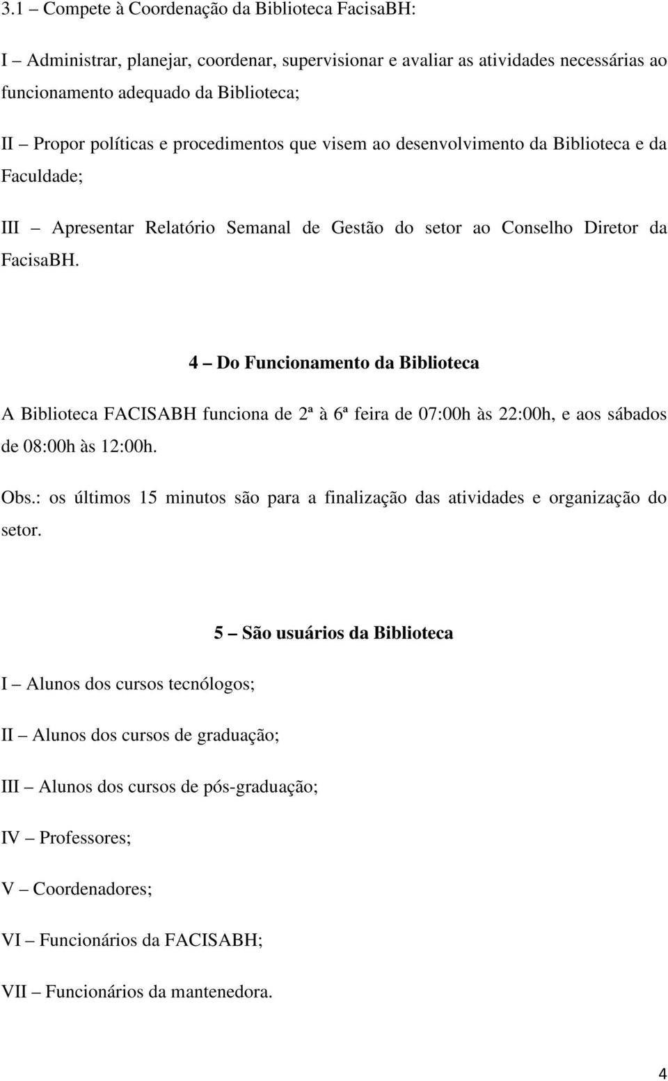 4 Do Funcionamento da Biblioteca A Biblioteca FACISABH funciona de 2ª à 6ª feira de 07:00h às 22:00h, e aos sábados de 08:00h às 12:00h. Obs.