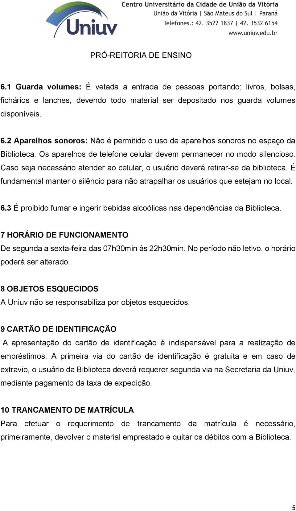 Caso seja necessário atender ao celular, o usuário deverá retirar-se da biblioteca. É fundamental manter o silêncio para não atrapalhar os usuários que estejam no local. 6.