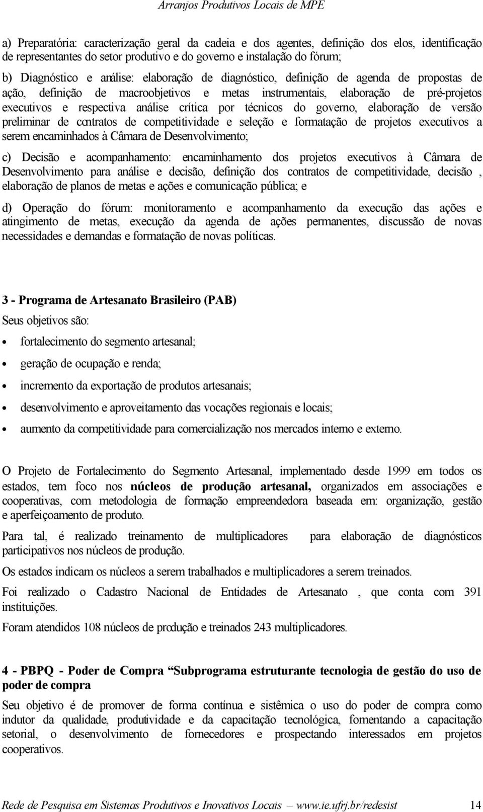 do governo, elaboração de versão preliminar de contratos de competitividade e seleção e formatação de projetos executivos a serem encaminhados à Câmara de Desenvolvimento; c) Decisão e