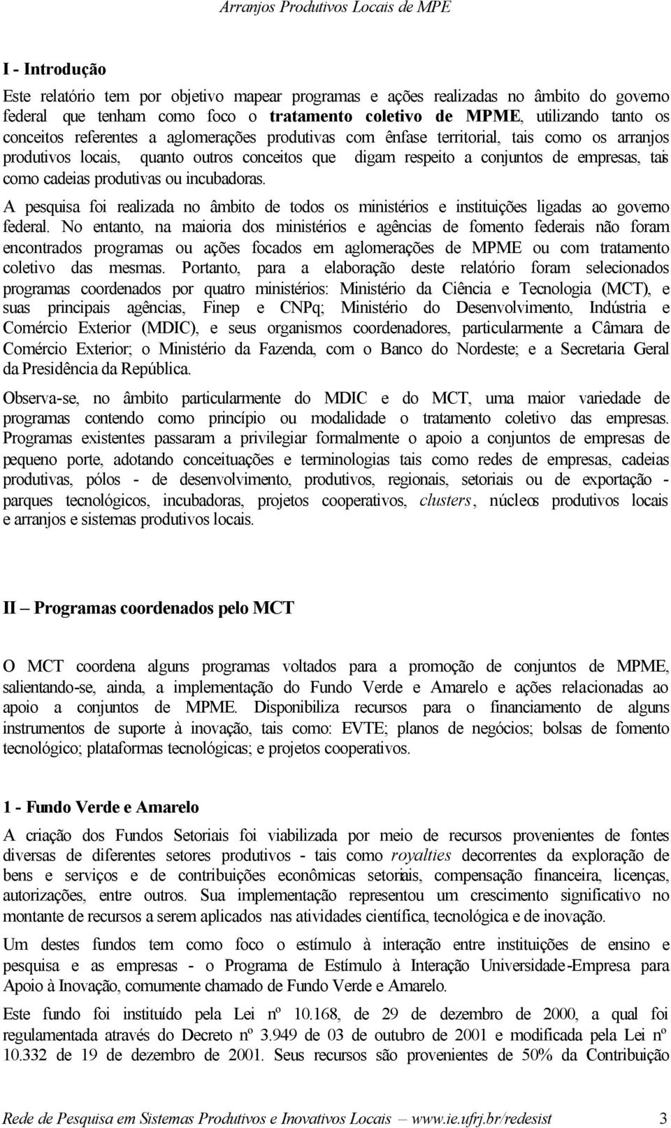 ou incubadoras. A pesquisa foi realizada no âmbito de todos os ministérios e instituições ligadas ao governo federal.