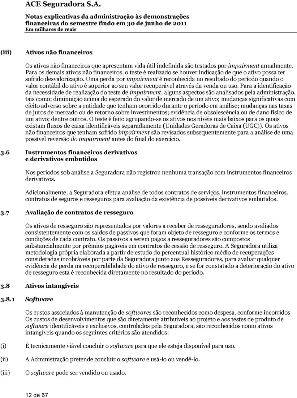 Uma perda por impairment é reconhecida no resultado do período quando o valor contábil do ativo é superior ao seu valor recuperável através da venda ou uso.