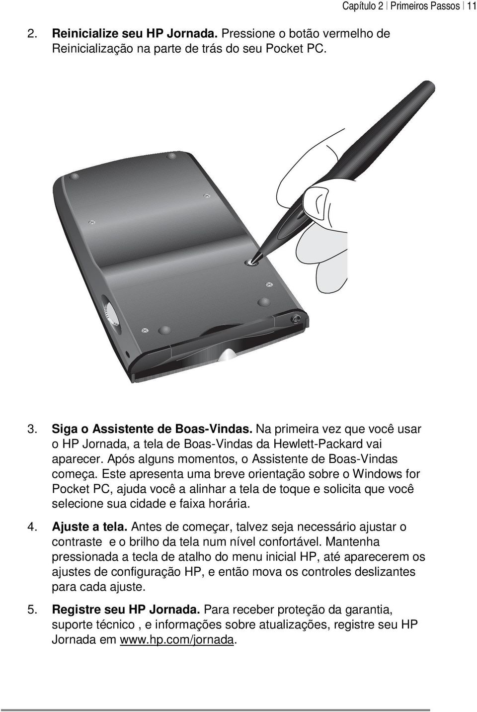 Este apresenta uma breve orientação sobre o Windows for Pocket PC, ajuda você a alinhar a tela de toque e solicita que você selecione sua cidade e faixa horária. 4. Ajuste a tela.