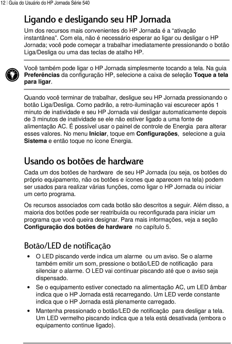 Você também pode ligar o HP Jornada simplesmente tocando a tela. Na guia Preferências da configuração HP, selecione a caixa de seleção Toque a tela para ligar.