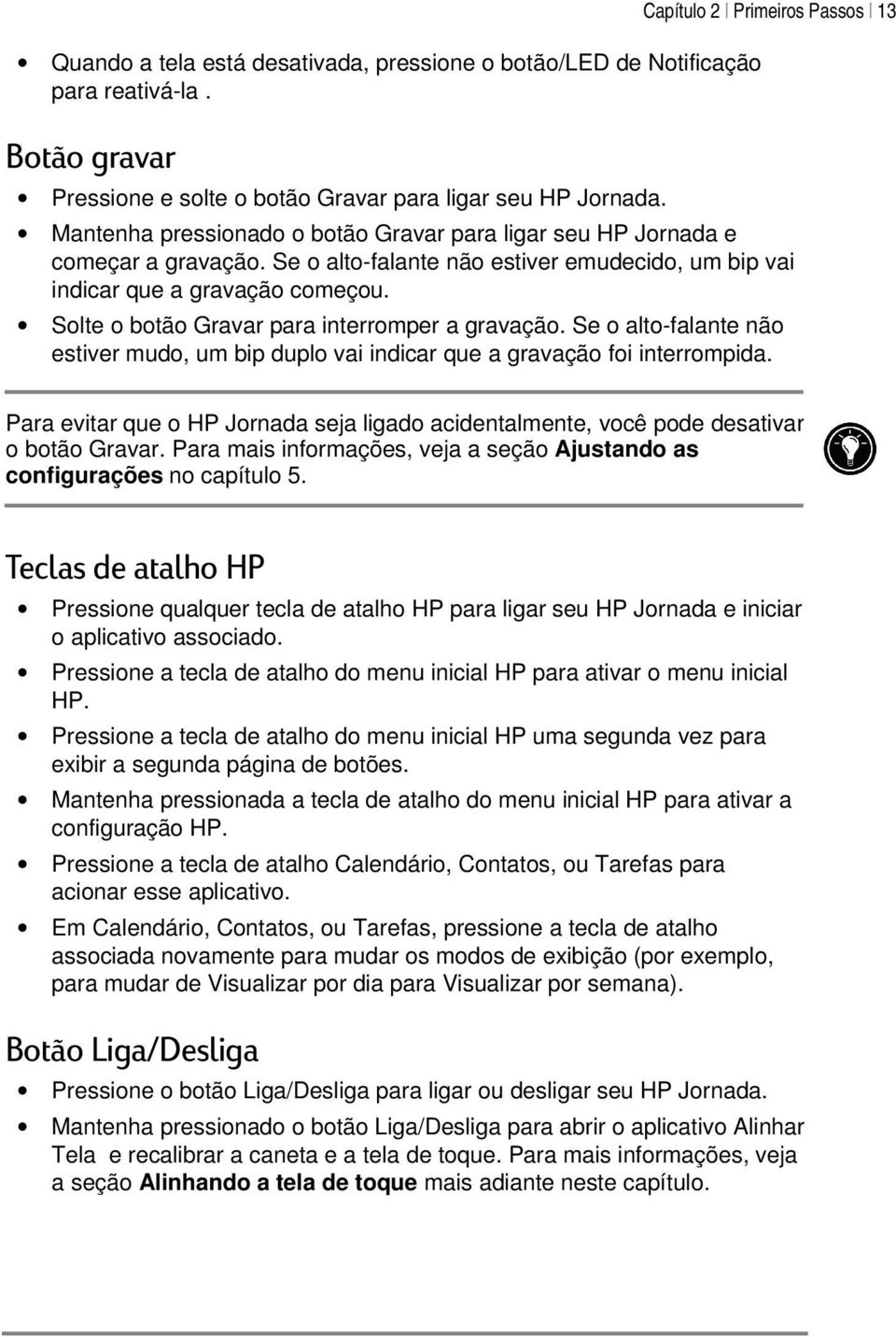 Solte o botão Gravar para interromper a gravação. Se o alto-falante não estiver mudo, um bip duplo vai indicar que a gravação foi interrompida.