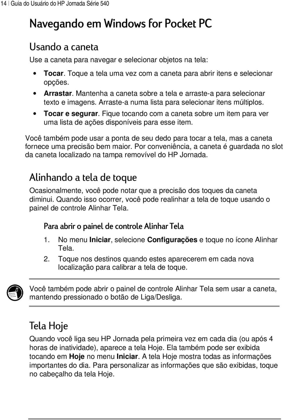 Arraste-a numa lista para selecionar itens múltiplos. Tocar e segurar. Fique tocando com a caneta sobre um item para ver uma lista de ações disponíveis para esse item.