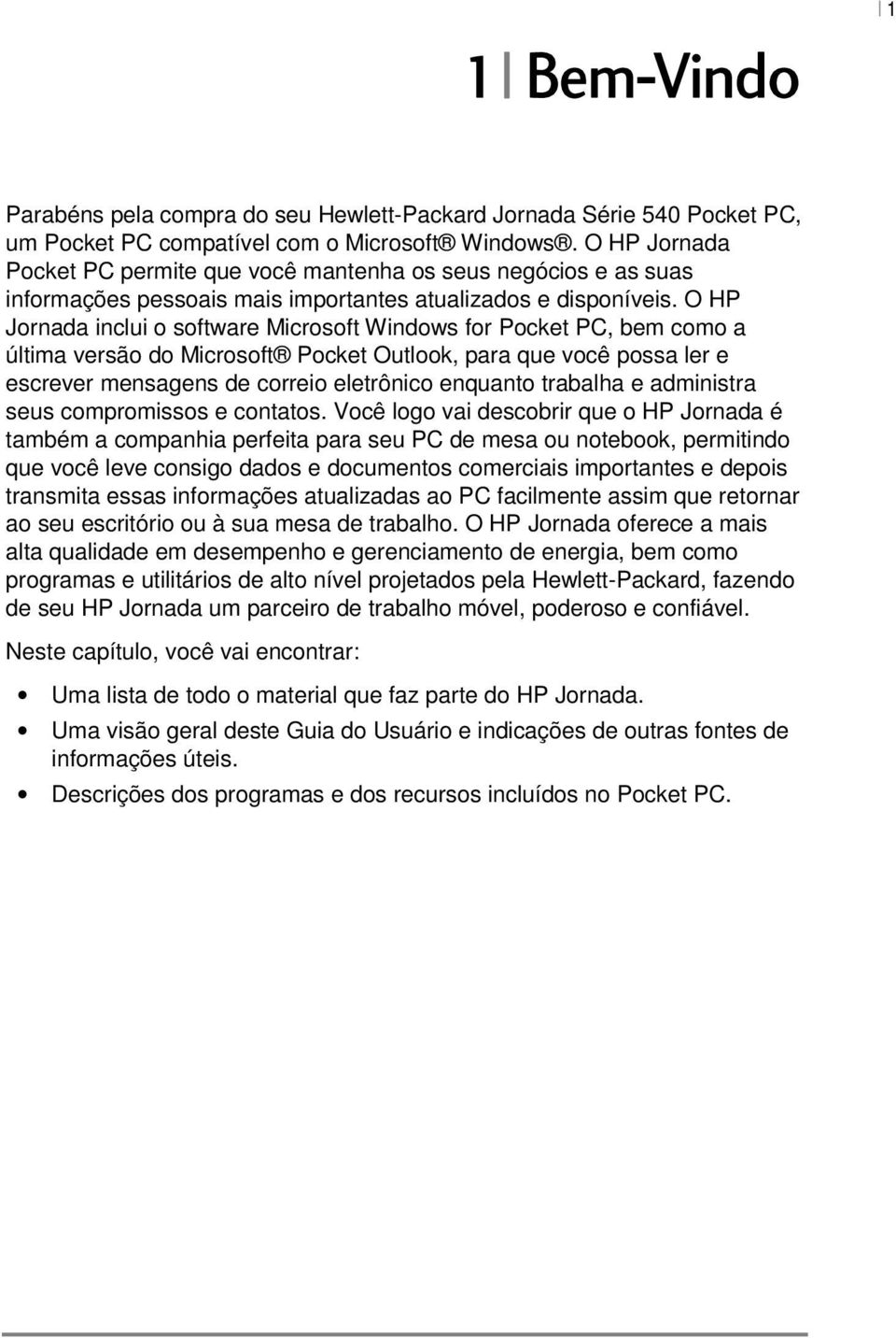 O HP Jornada inclui o software Microsoft Windows for Pocket PC, bem como a última versão do Microsoft Pocket Outlook, para que você possa ler e escrever mensagens de correio eletrônico enquanto