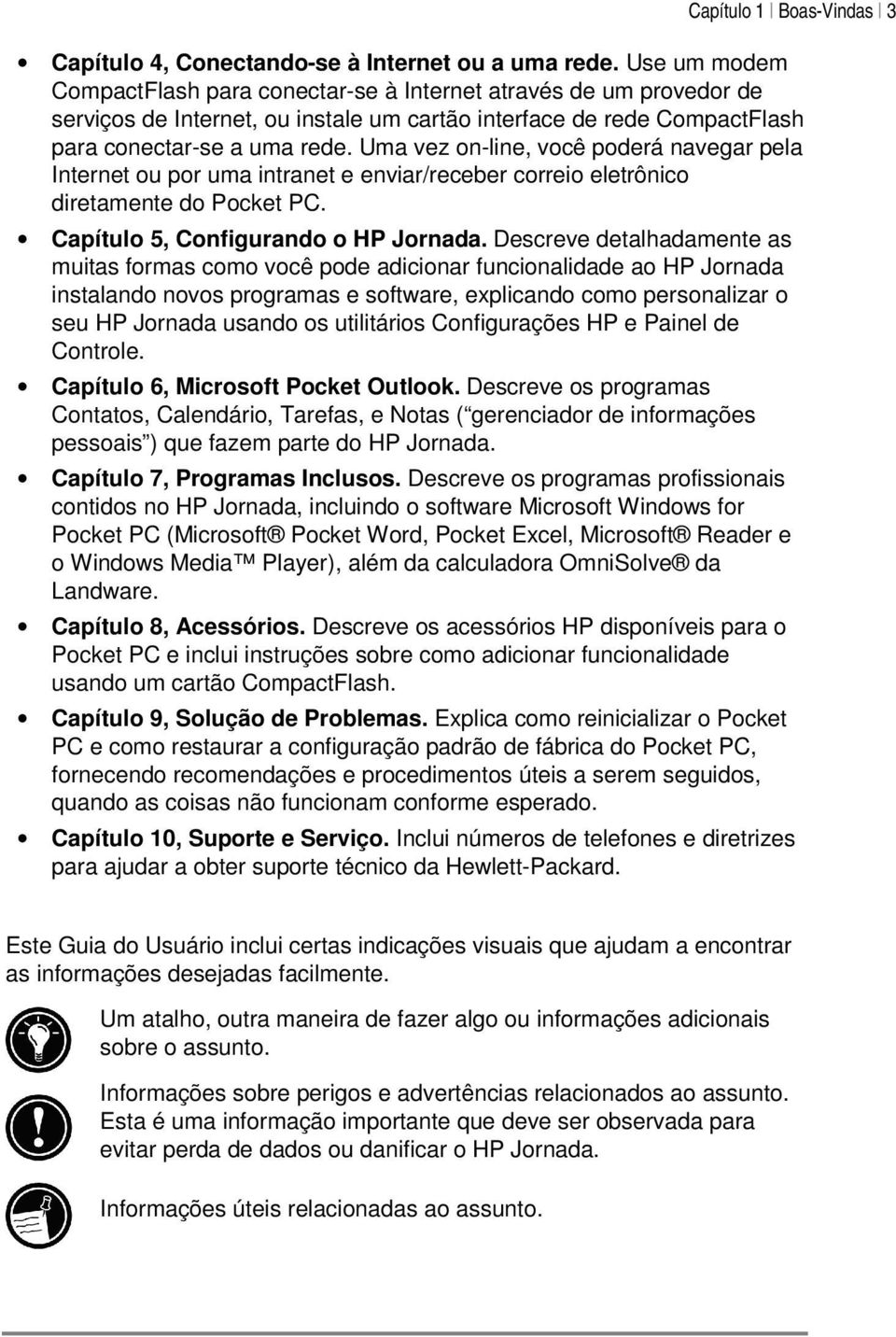 Uma vez on-line, você poderá navegar pela Internet ou por uma intranet e enviar/receber correio eletrônico diretamente do Pocket PC. Capítulo 5, Configurando o HP Jornada.