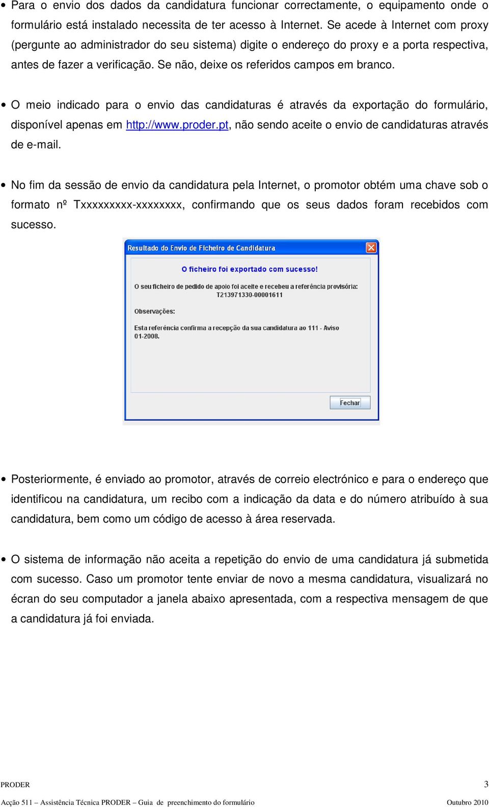 O meio indicado para o envio das candidaturas é através da exportação do formulário, disponível apenas em http://www.proder.pt, não sendo aceite o envio de candidaturas através de e-mail.