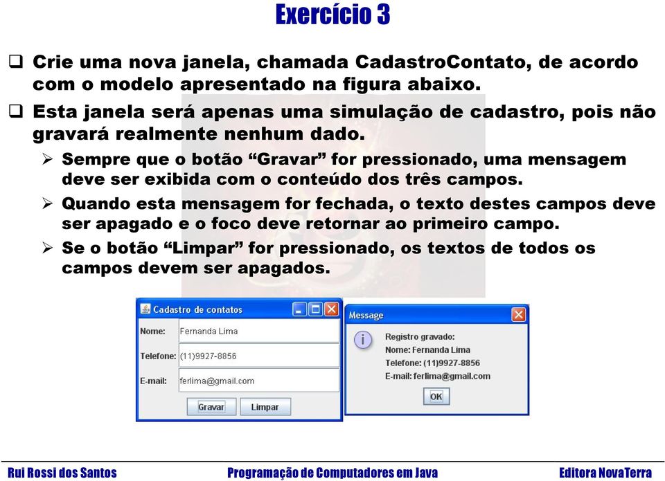 Sempre que o botão Gravar for pressionado, uma mensagem deve ser exibida com o conteúdo dos três campos.