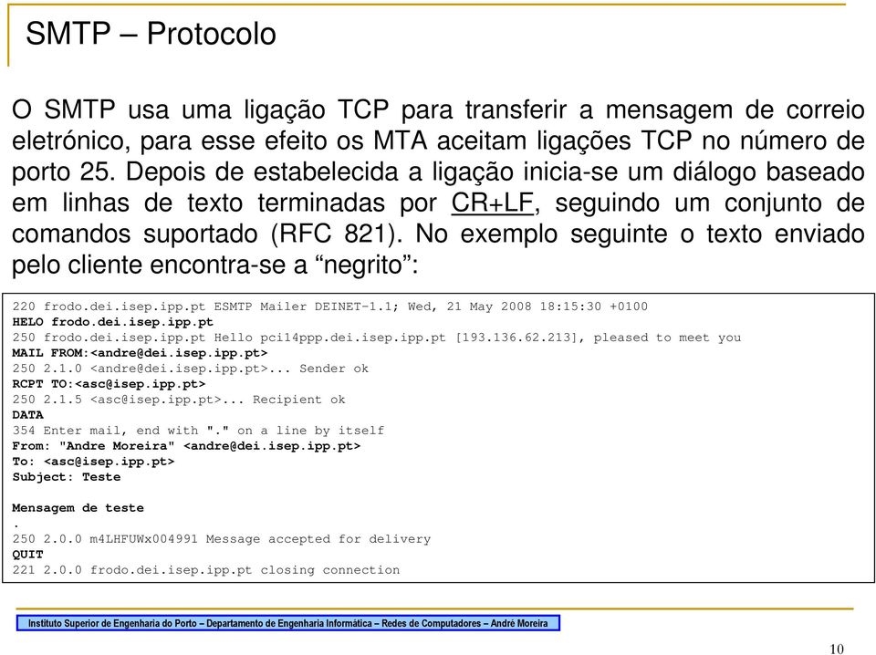 No exemplo seguinte o texto enviado pelo cliente encontra-se a negrito : 220 frodo.dei.isep.ipp.pt ESMTP Mailer DEINET-1.1; Wed, 21 May 2008 18:15:30 +0100 HELO frodo.dei.isep.ipp.pt 250 frodo.dei.isep.ipp.pt Hello pci14ppp.