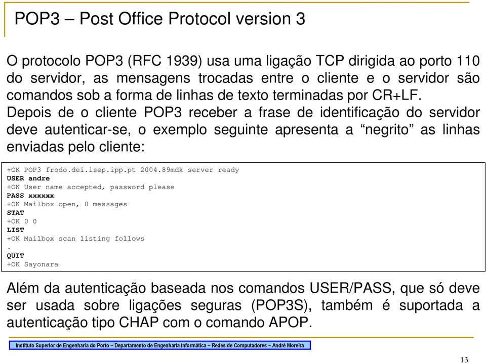Depois de o cliente POP3 receber a frase de identificação do servidor deve autenticar-se, o exemplo seguinte apresenta a negrito as linhas enviadas pelo cliente: +OK POP3 frodo.dei.isep.ipp.