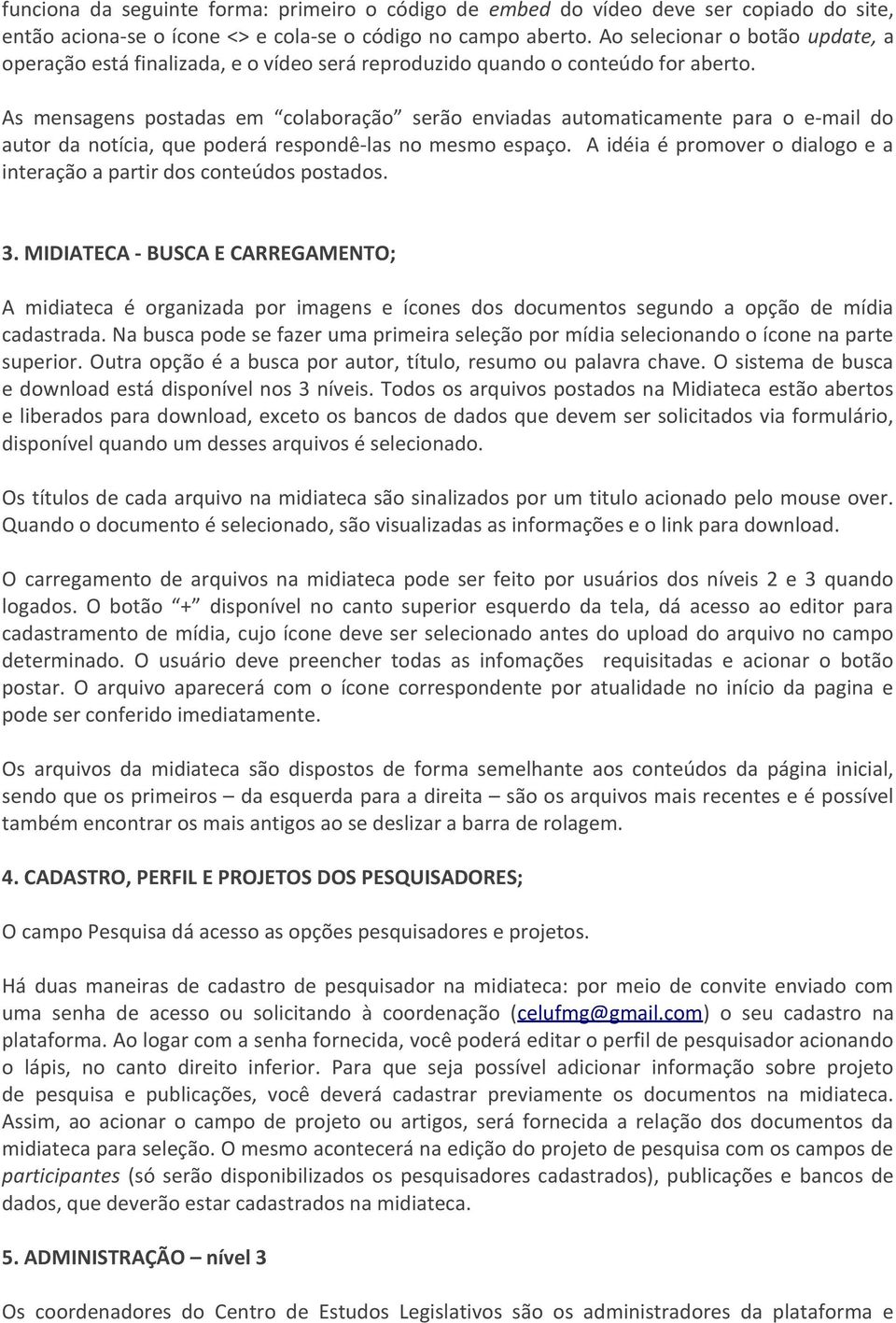 As mensagens postadas em colaboração serão enviadas automaticamente para o e-mail do autor da notícia, que poderá respondê-las no mesmo espaço.