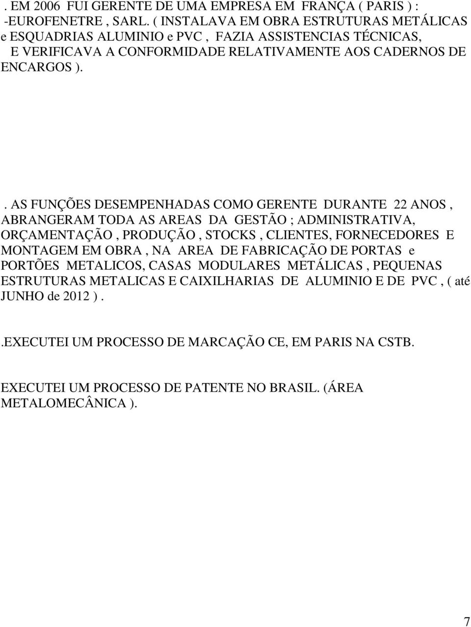 . AS FUNÇÕES DESEMPENHADAS COMO GERENTE DURANTE 22 ANOS, ABRANGERAM TODA AS AREAS DA GESTÃO ; ADMINISTRATIVA, ORÇAMENTAÇÃO, PRODUÇÃO, STOCKS, CLIENTES, FORNECEDORES E MONTAGEM EM