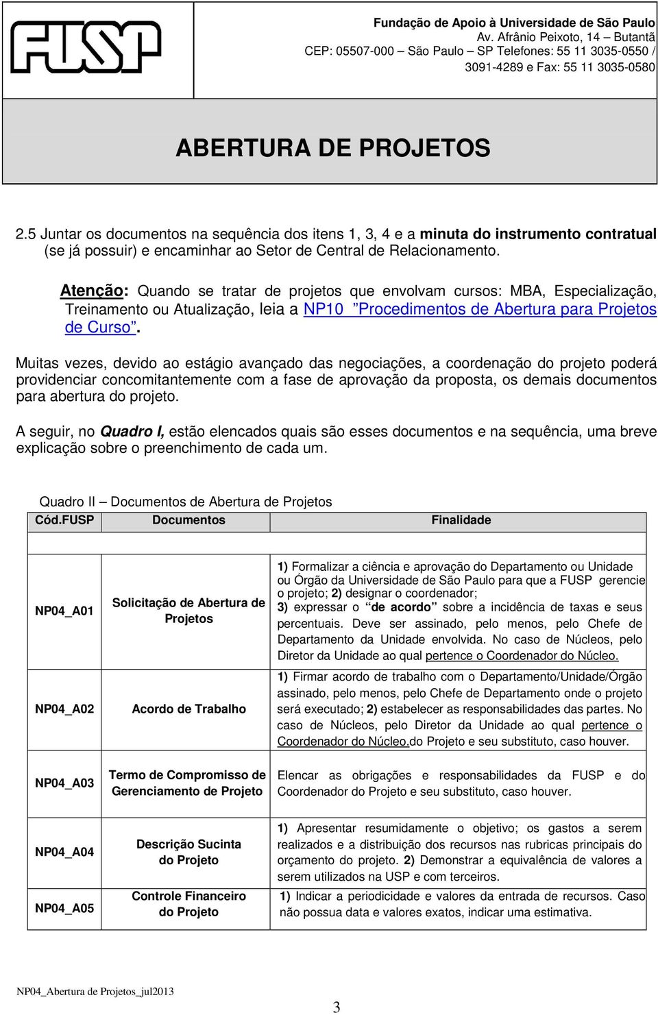 Muitas vezes, devido ao estágio avançado das negociações, a coordenação do projeto poderá providenciar concomitantemente com a fase de aprovação da proposta, os demais documentos para abertura do