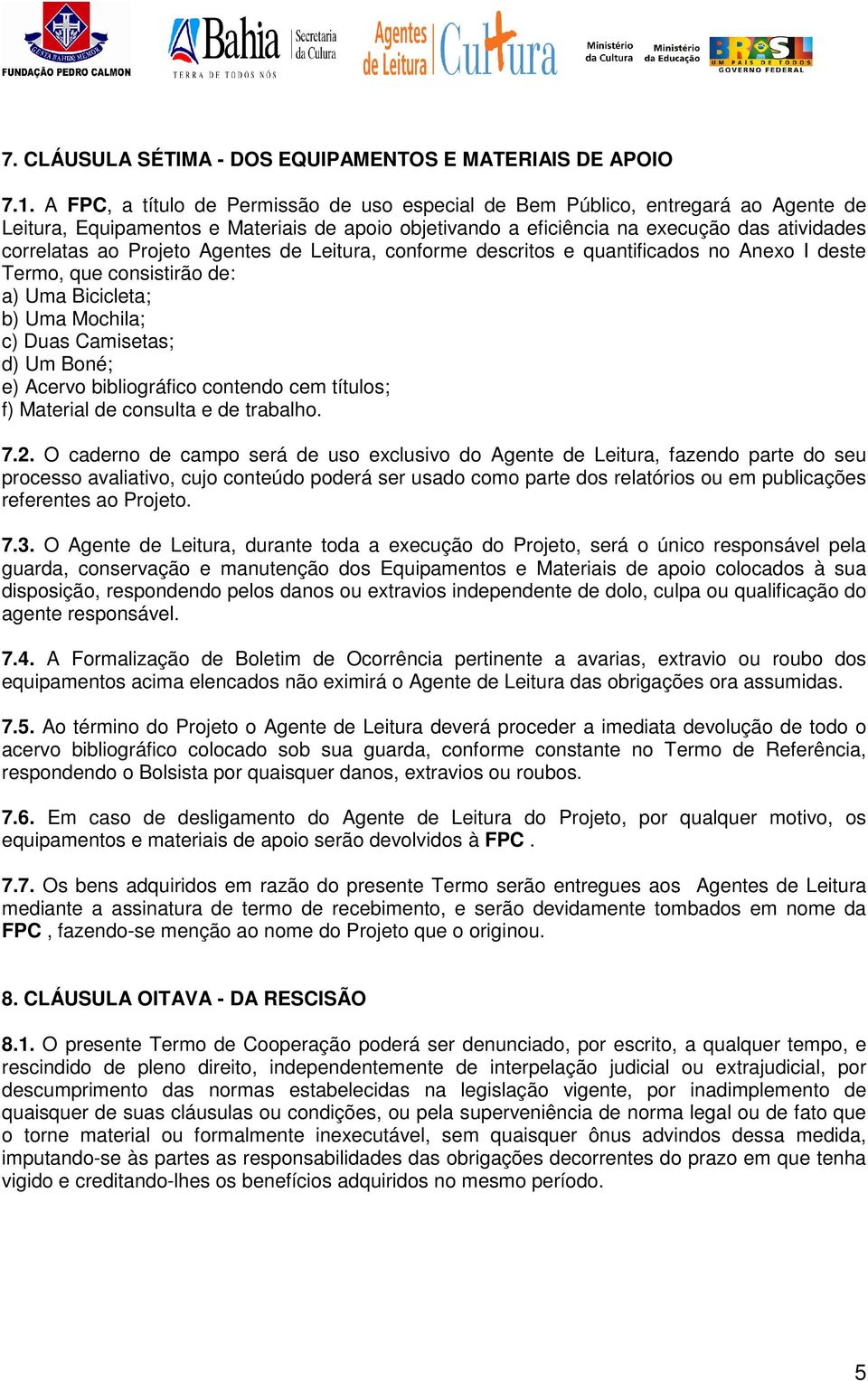 Projeto Agentes de Leitura, conforme descritos e quantificados no Anexo I deste Termo, que consistirão de: a) Uma Bicicleta; b) Uma Mochila; c) Duas Camisetas; d) Um Boné; e) Acervo bibliográfico