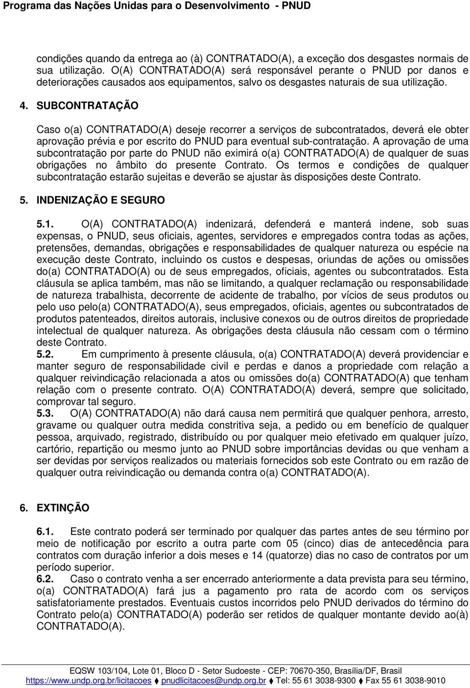 SUBCONTRATAÇÃO Caso o(a) CONTRATADO(A) deseje recorrer a serviços de subcontratados, deverá ele obter aprovação prévia e por escrito do PNUD para eventual sub-contratação.