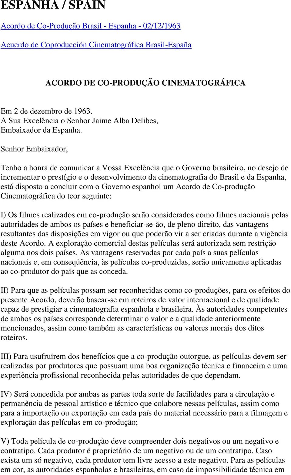 Senhor Embaixador, Tenho a honra de comunicar a Vossa Excelência que o Governo brasileiro, no desejo de incrementar o prestígio e o desenvolvimento da cinematografia do Brasil e da Espanha, está