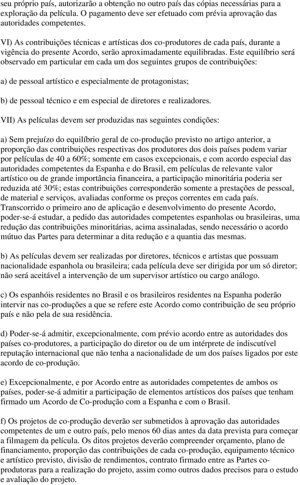 Este equilíbrio será observado em particular em cada um dos seguintes grupos de contribuições: a) de pessoal artístico e especialmente de protagonistas; b) de pessoal técnico e em especial de