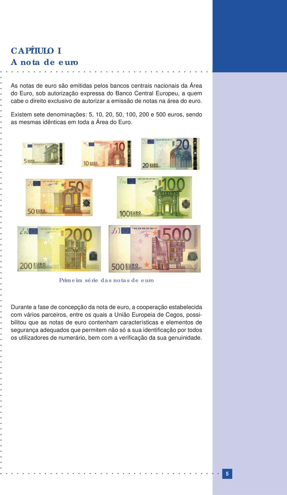emissão de notas na área do euro. Existem sete denominações: 5, 10, 20, 50, 100, 200 e 500 euros, sendo as mesmas idênticas em toda a Área do Euro.