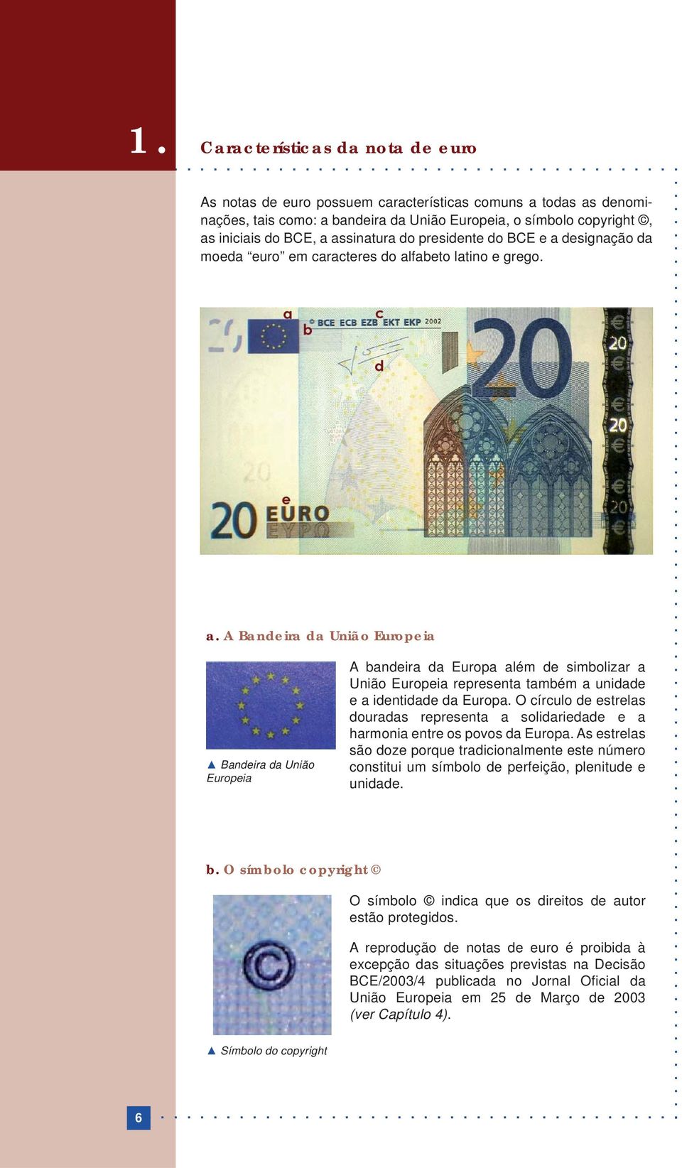 assinatura do presidente do BCE e a designação da moeda euro em caracteres do alfabeto latino e grego. a. A Bandeira da União Europeia Bandeira da União Europeia b.