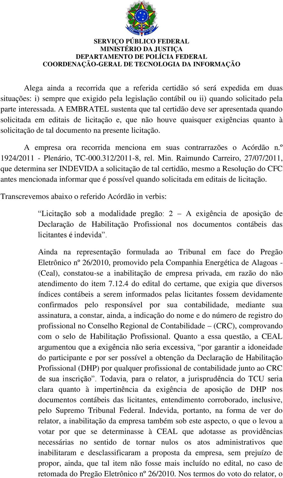 A empresa ora recorrida menciona em suas contrarrazões o Acórdão n.º 1924/2011 - Plenário, TC-000.312/2011-8, rel. Min.