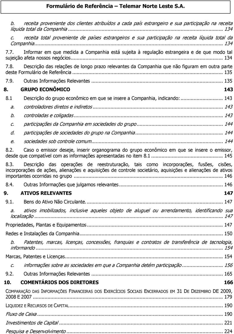 7. Informar em que medida a Companhia está sujeita à regulação estrangeira e de que modo tal sujeição afeta nossos negócios... 134 7.8.