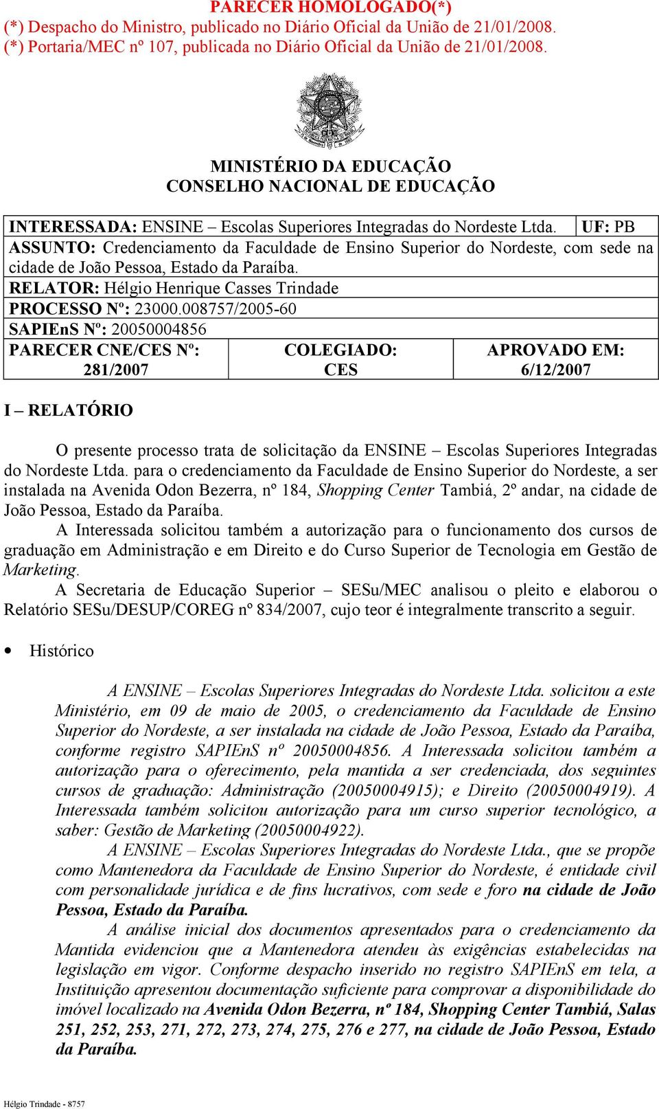 UF: PB ASSUNTO: Credenciamento da Faculdade de Ensino Superior do Nordeste, com sede na cidade de João Pessoa, Estado da Paraíba. RELATOR: Hélgio Henrique Casses Trindade PROCESSO Nº: 23000.